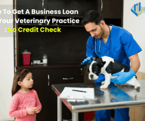 How To Get A Business Loan For Your Veterinary Practice: No Credit Check